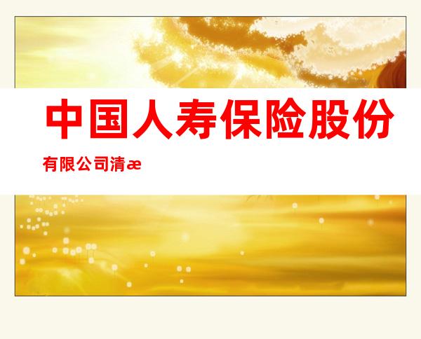 中国人寿保险股份有限公司清水河县支公司