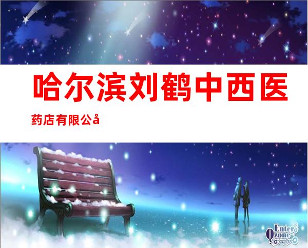 哈尔滨刘鹤中西医药店有限公司