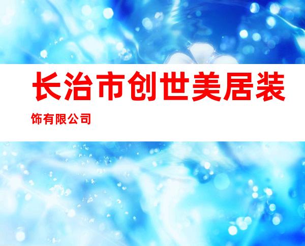 长治市创世美居装饰有限公司